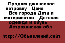 Продам джинсовое ветровку › Цена ­ 800 - Все города Дети и материнство » Детская одежда и обувь   . Астраханская обл.